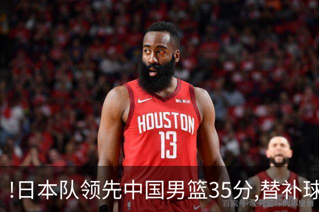 !日本队领先中国男篮35分,替补球员冲中国队做哭鼻子嘲讽