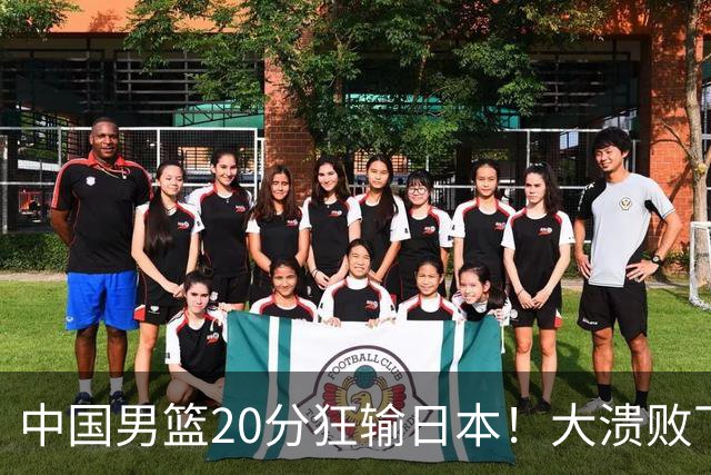 中国男篮20分狂输日本！大溃败下露出四块伤疤！再度崛起必须彻改