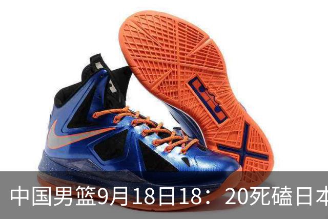 中国男篮9月18日18：20死磕日本！3锋线倒下外线必须掐死，朱俊龙、赵嘉义、李弘权全不打，黑川虎彻这点防不住就麻烦